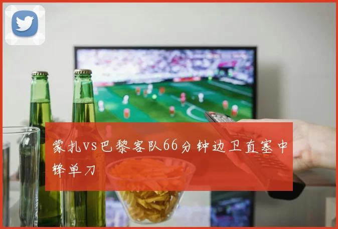 蒙扎vs巴黎客队66分钟边卫直塞中锋单刀