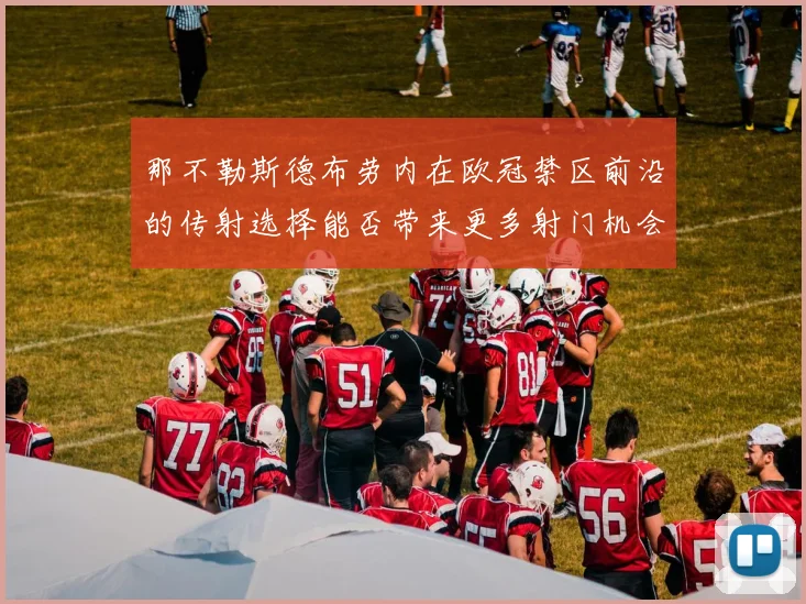 那不勒斯德布劳内在欧冠禁区前沿的传射选择能否带来更多射门机会