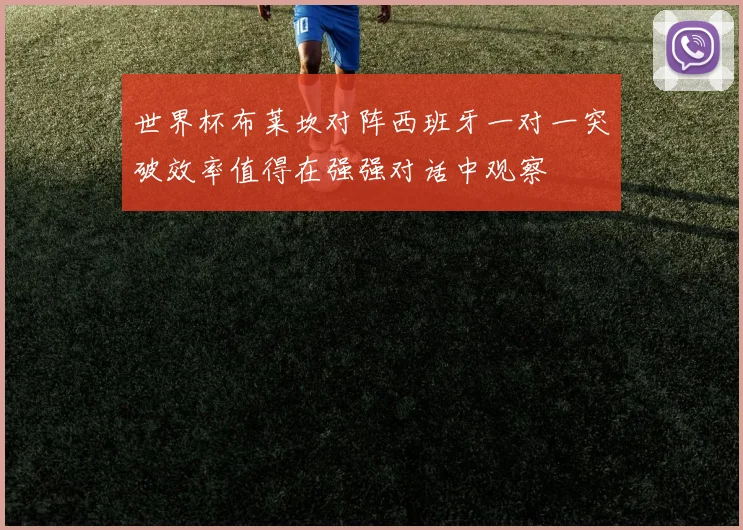 世界杯布莱坎对阵西班牙一对一突破效率值得在强强对话中观察