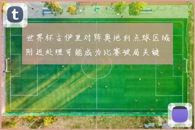 世界杯古伊里对阵奥地利点球区域附近处理可能成为比赛破局关键