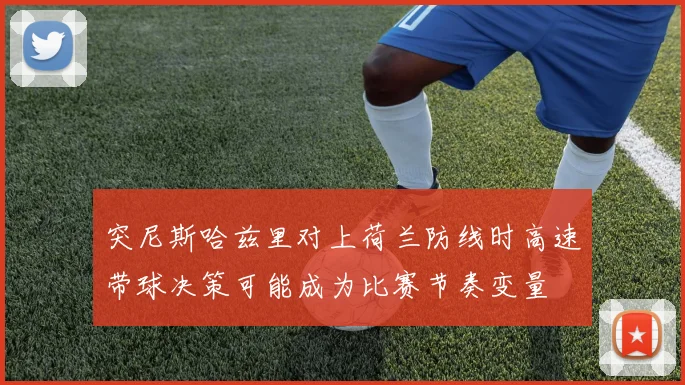 突尼斯哈兹里对上荷兰防线时高速带球决策可能成为比赛节奏变量
