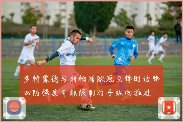 多特蒙德与利物浦欧冠交锋时边锋回防强度可能限制对手纵向推进