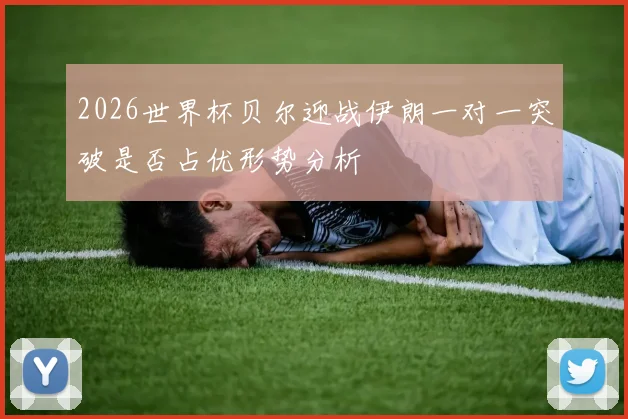 2026世界杯贝尔迎战伊朗一对一突破是否占优形势分析