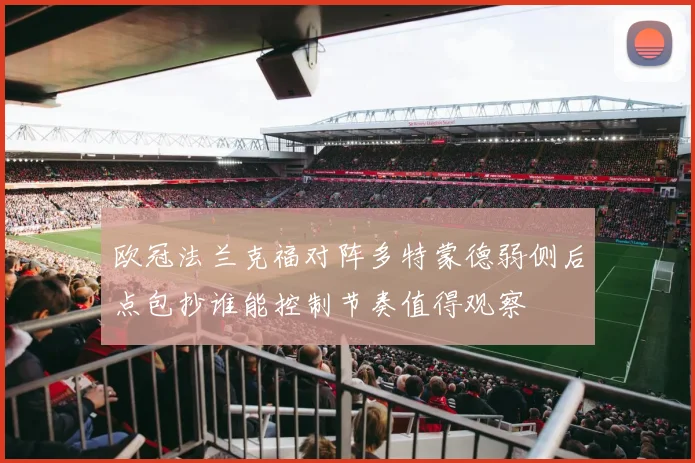 欧冠法兰克福对阵多特蒙德弱侧后点包抄谁能控制节奏值得观察