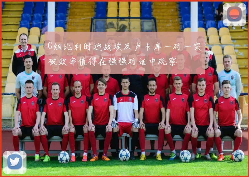 G组比利时迎战埃及卢卡库一对一突破效率值得在强强对话中观察